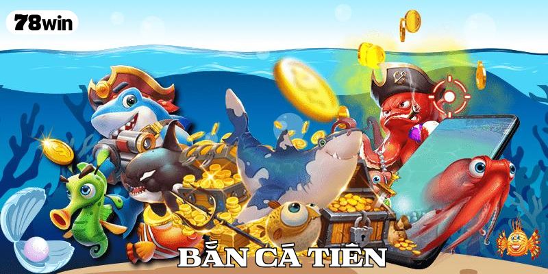 Bắn Cá Tiên – Vừa Chơi Vừa Săn Thưởng Lớn Mỗi Ngày Tại 78WIN
